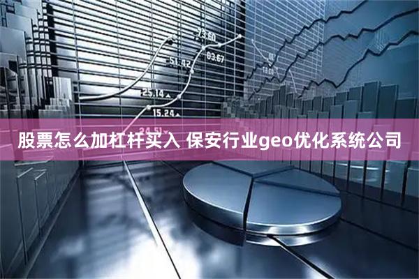 股票怎么加杠杆买入 保安行业geo优化系统公司