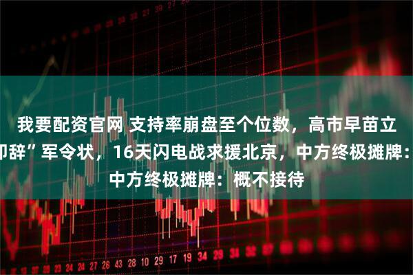 我要配资官网 支持率崩盘至个位数，高市早苗立下“不胜即辞”军令状，16天闪电战求援北京，中方终极摊牌：概不接待