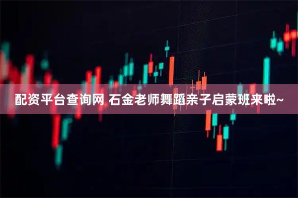 配资平台查询网 石金老师舞蹈亲子启蒙班来啦~