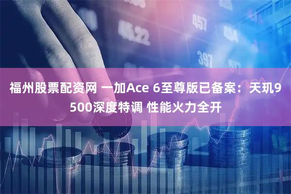 福州股票配资网 一加Ace 6至尊版已备案：天玑9500深度特调 性能火力全开